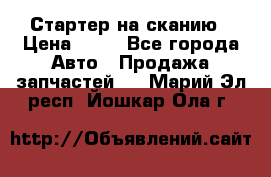 Стартер на сканию › Цена ­ 25 - Все города Авто » Продажа запчастей   . Марий Эл респ.,Йошкар-Ола г.